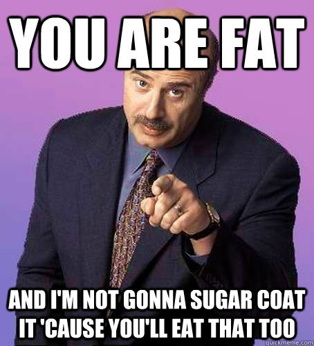 you_are_fat_and_i_will_not_sugar_coat_it